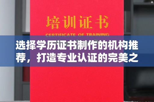 汇川选择学历证书制作的机构推荐，打造专业认证的完美之选